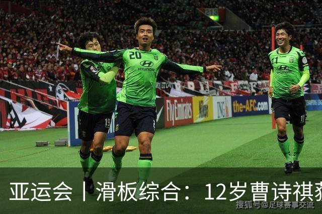 亚运会丨滑板综合：12岁曹诗祺获第四 陈烨无缘卫冕