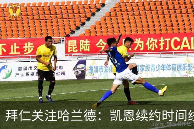 拜仁关注哈兰德：凯恩续约时间线为何关键